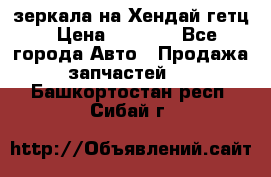 зеркала на Хендай гетц › Цена ­ 2 000 - Все города Авто » Продажа запчастей   . Башкортостан респ.,Сибай г.